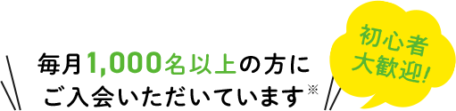 毎月1,000名以上の方にご入会いただいています※ 初心者大歓迎！
