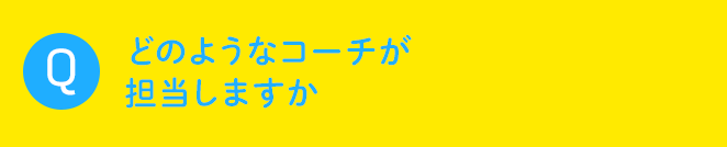 Q どのようなコーチが担当しますか