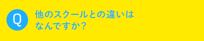 Q 他のスクールとの違いはなんですか？