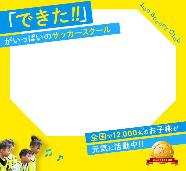 「できた！！」がいっぱいのサッカースクール Leo Soccer Club 全国で12,000名※のお子様が元気に活動中！！