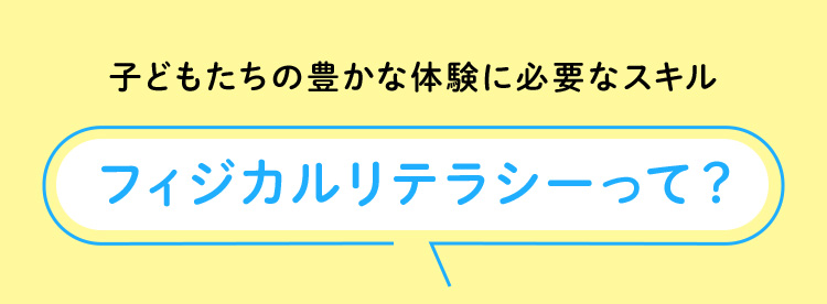 子どもたちの豊かな体験に必要なスキル フィジカルリテラシーって？