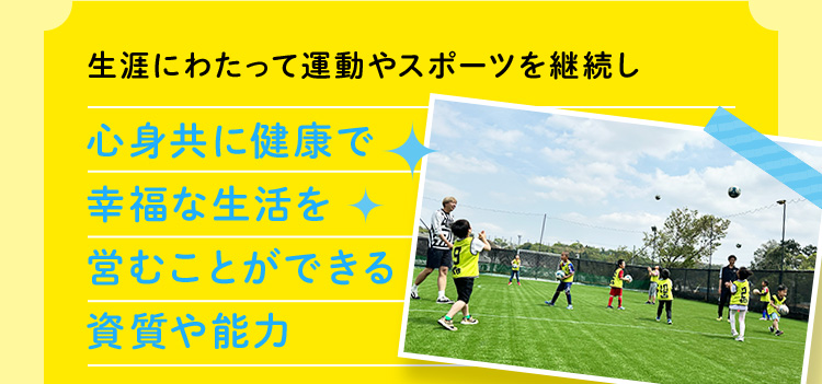 生涯にわたって運動やスポーツを継続し心身共に健康で幸福な生活を営むことができる資質や能力