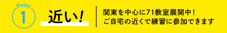 point1 近い！関東を中心に71教室展開中！ご自宅の近くで練習に参加できます