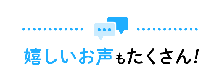嬉しいお声もたくさん！