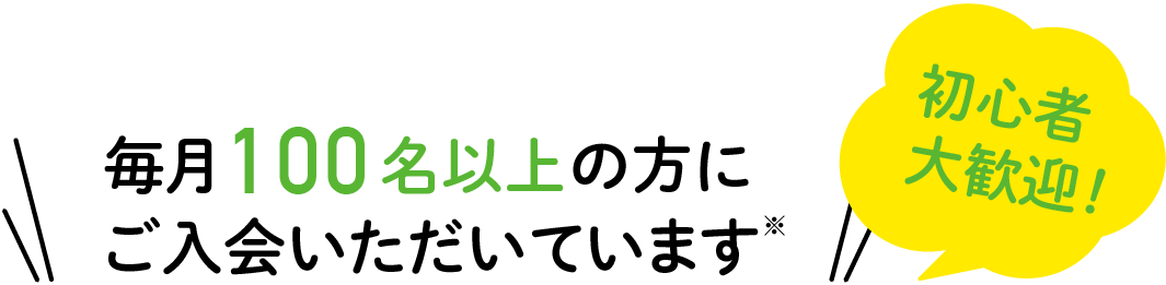 毎月1,000名以上の方にご入会いただいています※ 初心者大歓迎！